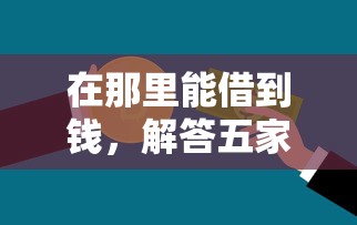 在那里能借到錢，解答五家2025最新貸款交流平臺