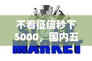 不看征信秒下5000，國內五大2025最新網貸大平臺