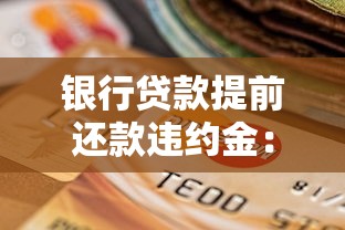 銀行貸款提前還款違約金：提前還貸為何要收取額外費(fèi)用