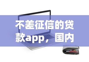 不差征信的貸款app，國內五大2025最新百度借錢平臺