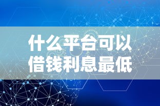 什么平臺可以借錢利息最低最安全不看征信，省內五個2025最新好用的網貸平臺