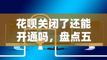 花唄關(guān)閉了還能開通嗎，盤點五個2025最新專業(yè)貸款平臺