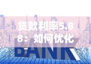 貸款利率5.88：如何優化5.88%的貸款利率