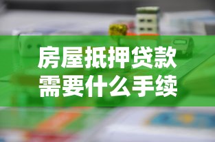 房屋抵押貸款需要什么手續：辦理房產抵押貸款需哪些步驟
