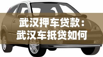 武漢押車貸款：武漢車抵貸如何快速獲得資金周轉(zhuǎn)