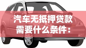 汽車無抵押貸款需要什么條件：申請車貸免押需滿足哪些要求