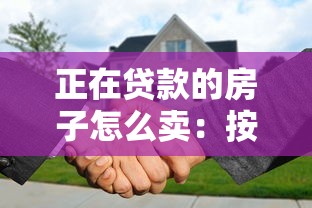 正在貸款的房子怎么賣：按揭房產(chǎn)出售流程及注意事項(xiàng)