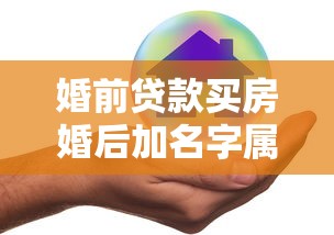 婚前貸款買房婚后加名字屬于共同財(cái)產(chǎn)嗎：婚后房產(chǎn)加名如何分割財(cái)產(chǎn)