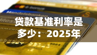 貸款基準利率是多少：2025年最新銀行貸款利率是多少