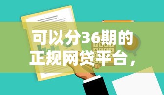 可以分36期的正規(guī)網(wǎng)貸平臺(tái)，闡述5家2025最新在線小額貸款平臺(tái)