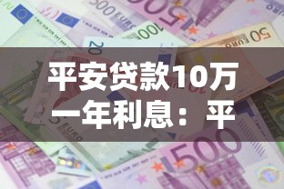 平安貸款10萬一年利息：平安10萬貸款年息具體多少？