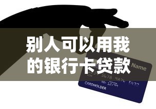 別人可以用我的銀行卡貸款嗎：他人持我銀行卡能否辦理貸款