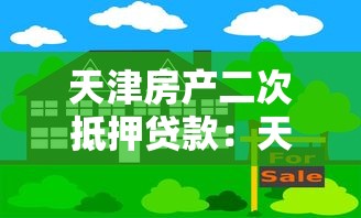 天津房產二次抵押貸款：天津按揭房如何再次抵押貸款