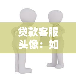 貸款客服頭像：如何選擇專業(yè)的金融顧問形象