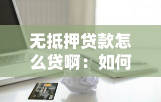 無抵押貸款怎么貸?。喝绾紊暾堛y行無抵押信用貸款