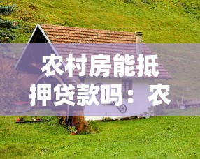 農村房能抵押貸款嗎：農民住房能否辦理銀行抵押貸款