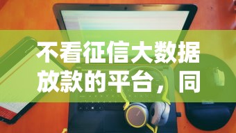 不看征信大數據放款的平臺，同城五個2025最新比較正規的貸款平臺