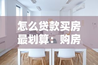 怎么貸款買房最劃算：購(gòu)房貸款如何選擇最省錢方案