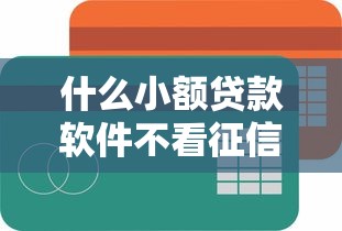 什么小額貸款軟件不看征信容易通過(guò)，匯總五個(gè)2025最新2025年714必下口子借款平臺(tái)