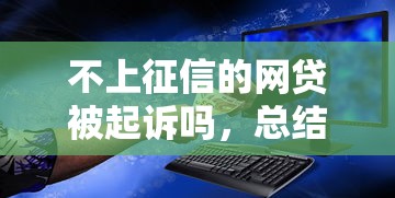 不上征信的網貸被起訴嗎，總結五個2025最新安全正規的貸款平臺