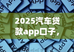 2025汽車貸款app口子，總結五個2025最新正規平臺借錢