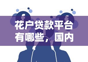 花戶貸款平臺有哪些，國內五大2025最新黑戶也能借錢的平臺