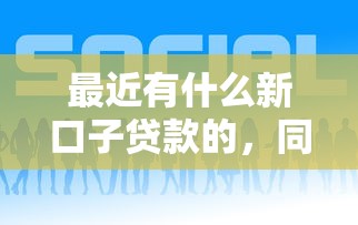 最近有什么新口子貸款的，同城五個2025最新近期好下款的平臺