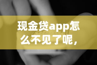 現金貸app怎么不見了呢，國內五大2025最新綜合評分不足可以在平臺借到錢