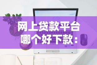 網(wǎng)上貸款平臺(tái)哪個(gè)好下款：2025年哪些網(wǎng)貸容易通過審批
