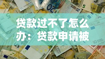 貸款過不了怎么辦：貸款申請被拒該如何解決