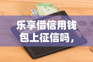 樂享借信用錢包上征信嗎，分享五個2025最新征信花了容易通過的平臺借款
