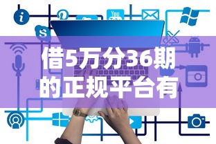 借5萬分36期的正規(guī)平臺有哪些，梳理5個2025最新類似攜程金融的借錢平臺