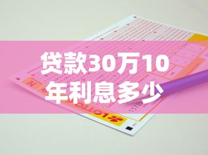 貸款30萬10年利息多少：30萬貸十年總利息要還多少