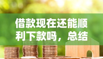 借款現(xiàn)在還能順利下款嗎，總結(jié)五個2025最新天津貸款平臺