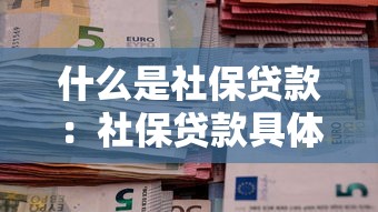 什么是社保貸款：社保貸款具體指什么？