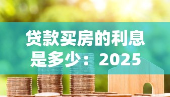 貸款買房的利息是多少：2025年房貸利率最低能到多少