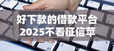 好下款的借款平臺2025不看征信蘋果手機，闡述5家2025最新優質貸款平臺