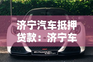 濟寧汽車抵押貸款：濟寧車抵貸最快多久放款