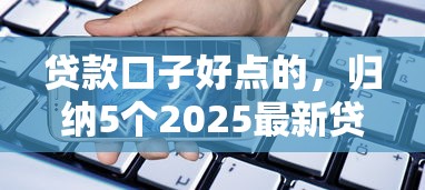 貸款口子好點的，歸納5個2025最新貸款期限長的平臺