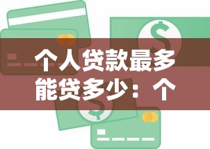 個人貸款最多能貸多少：個人信用貸款額度上限是多少