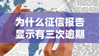 為什么征信報告顯示有三次逾期，總結五個2025最新最新黑戶口子