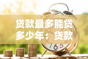 貸款最多能貸多少年：貸款期限最長可達多少年