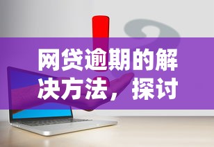 網(wǎng)貸逾期的解決方法，探討五款2025最新容易下款的網(wǎng)貸平臺