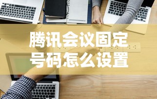 騰訊會(huì)議固定號(hào)碼怎么設(shè)置，省內(nèi)五個(gè)2025最新利息低的網(wǎng)貸平臺(tái)