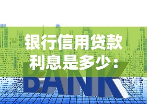 銀行信用貸款利息是多少：2025年銀行信用貸利率幾何
