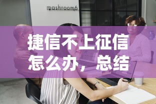 捷信不上征信怎么辦，總結五個2025最新借錢平臺容易通過