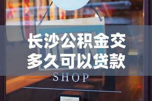 長沙公積金交多久可以貸款買房：長沙公積金繳納時(shí)限與貸款資格