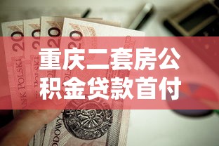 重慶二套房公積金貸款首付比例：重慶公積金二套房最低首付多少