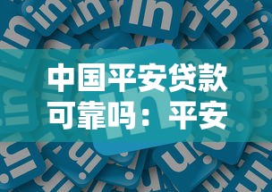 中國平安貸款可靠嗎：平安貸款平臺是否安全可信