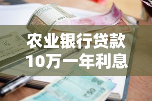 農業(yè)銀行貸款10萬一年利息多少：農行10萬貸一年需付多少息